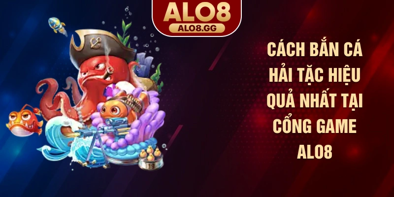 Cách bắn cá hải tặc hiệu quả nhất tại cổng game ALO8