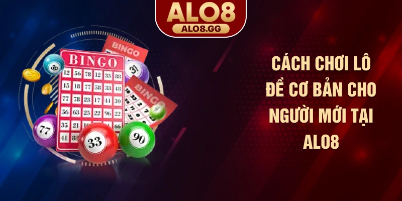 Cách chơi lô đề cơ bản cho người mới tại ALO8