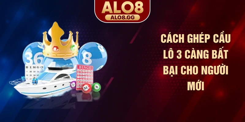 Cách ghép cầu lô 3 càng bất bại cho người mới