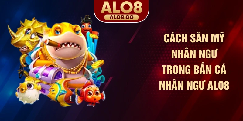 Cách săn mỹ nhân ngư trong bắn cá nhân ngư ALO8