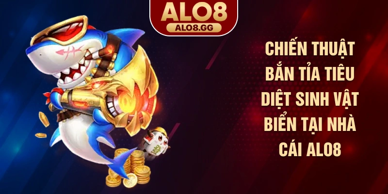 Chiến thuật bắn tỉa tiêu diệt sinh vật biển tại nhà cái ALO8