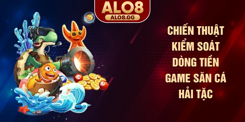 Chiến thuật kiểm soát dòng tiền game săn cá hải tặc