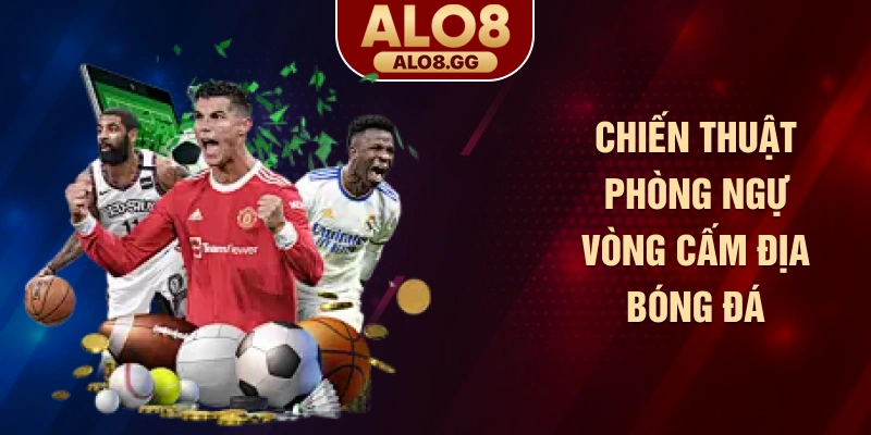 Chiến thuật phòng ngự vòng cấm địa bóng đá