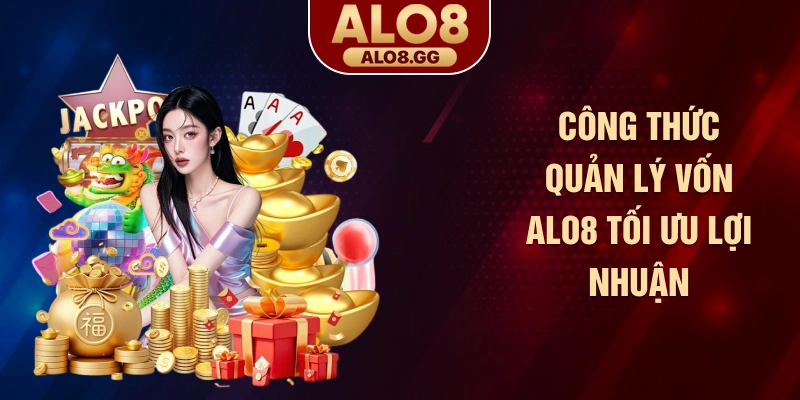 Công thức quản lý vốn ALO8 tối ưu lợi nhuận