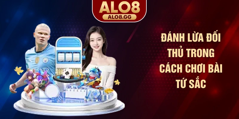 Đánh lừa đối thủ trong cách chơi bài tứ sắc