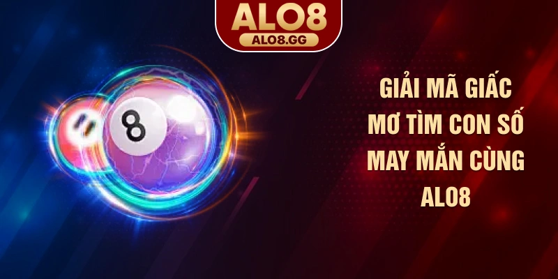Giải mã giấc mơ tìm con số may mắn cùng ALO8