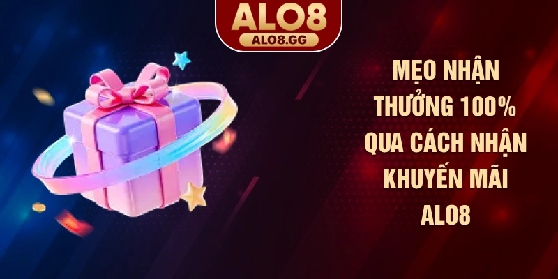 Mẹo nhận thưởng 100% qua cách nhận khuyến mãi ALO8