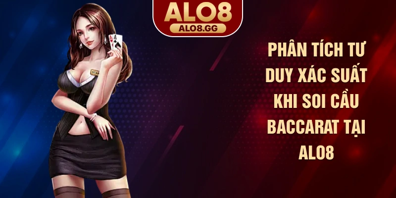 Phân tích tư duy xác suất khi soi cầu Baccarat tại ALO8