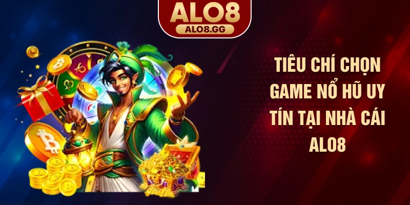 Tiêu chí chọn game nổ hũ uy tín tại nhà cái ALO8