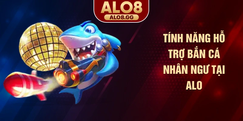 Tính năng hỗ trợ bắn cá nhân ngư tại ALO