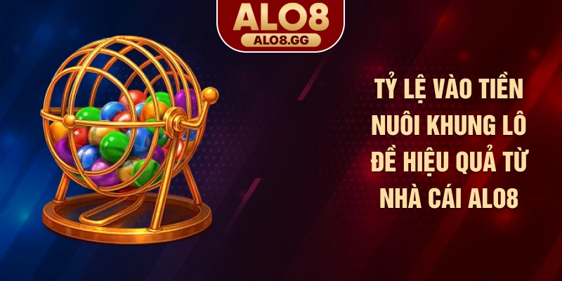 Tỷ lệ vào tiền nuôi khung lô đề hiệu quả từ nhà cái ALO8