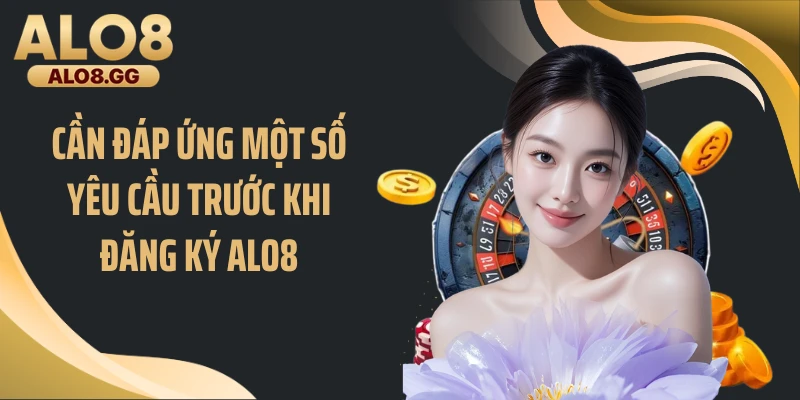 Cần đáp ứng một số yêu cầu trước khi đăng ký ALO8