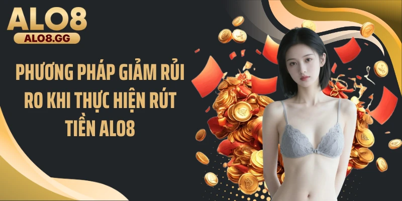 Phương pháp giảm rủi ro khi thực hiện rút tiền ALO8